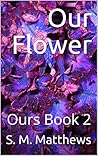 Our Flower by S.M. Matthews Our Flower by S.M. Matthews