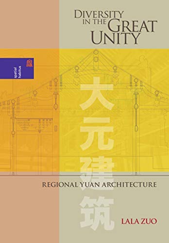 Diversity in the Great Unity: Regional Yuan Architecture (Spatial Habitus: Making and Meaning in Asia's Architecture)