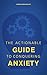 The Actionable Guide to Conquering Anxiety