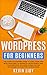 WordPress for Beginners: The complete dummies guide to start your own blog from zero to advanced development and customization. Includes plugin and SEO ... business. (WordPress Programming Book 1)
