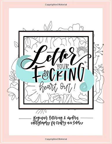 Letter Your Fucking Heart Out: Beginner Lettering & Modern Calligraphy for Crafty Ass Bitches: A Funny Hand Lettering Workbook and Guide (paperback)