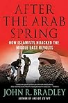 After the Arab Spring by John R.  Bradley