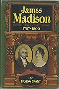 James Madison: Father of the Constitution: 1787-1800