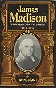 James Madison: Commander in Chief, 1812-1836