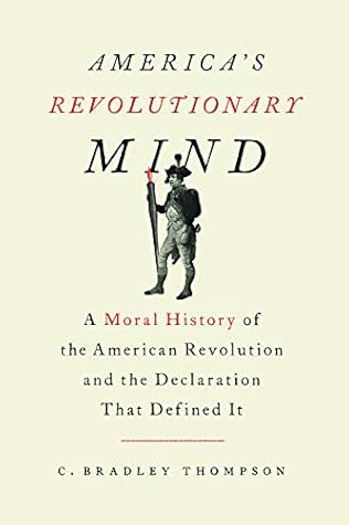 America S Revolutionary Mind A Moral History Of The American Revolution And The Declaration That Defined It By C Bradley Thompson America S Revolutionary Mind A Moral History Of The American Revolution And The Declaration That Defined It By C Bradley Thompson