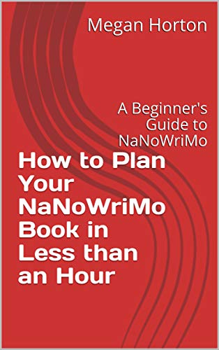 How to Plan Your NaNoWriMo Book in Less than an Hour: A Beginner's Guide to NaNoWriMo (Kindle Edition)