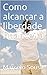 COMO ALCANÇAR A LIBERDADE F...