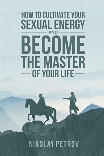 How to Cultivate Your Sexual Energy and Become The Master of Your Life: The only self-help book that you will ever need! (Kindle Edition)