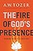 The Fire of God's Presence by A.W. Tozer The Fire of God's Presence by A.W. Tozer