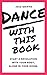 DANCE WITH THIS BOOK: Start a Revolution with Your Body, Alone in Your Room.