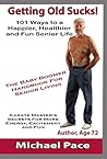 Getting Old Sucks!: 101 Ways to a Happier, Healthier and Fun Senior Life