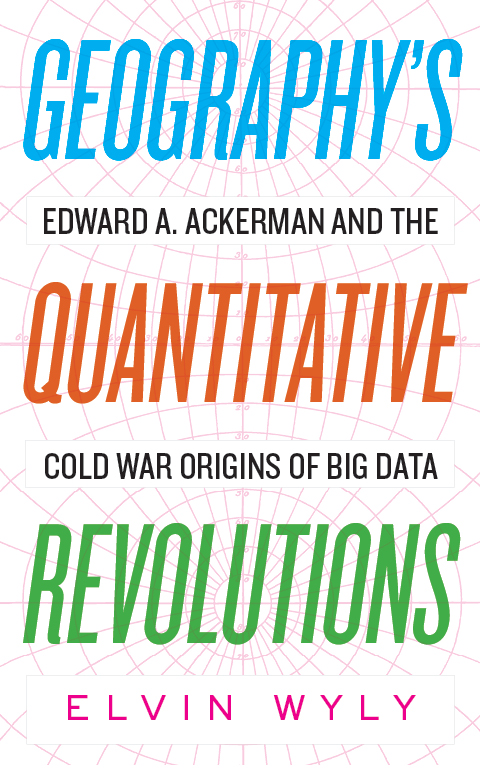 Geography's Quantitative Revolutions: Edward A. Ackerman and the Cold War Origins of Big Data (Hardcover)