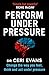 Perform Under Pressure: Change the Way You Feel, Think and Act Under Pressure