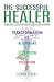The Successful Healer: A Practical Guide for Holistic Health Practitioners