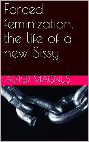 Forced feminization, the life of a new Sissy: Femdom new Sissy (The Sissy Chronicles Book 1)