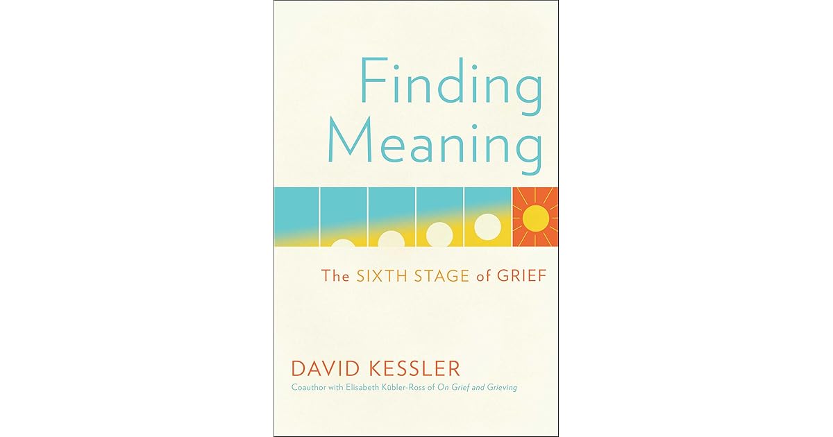 Finding Meaning The Sixth Stage Of Grief By David Kessler