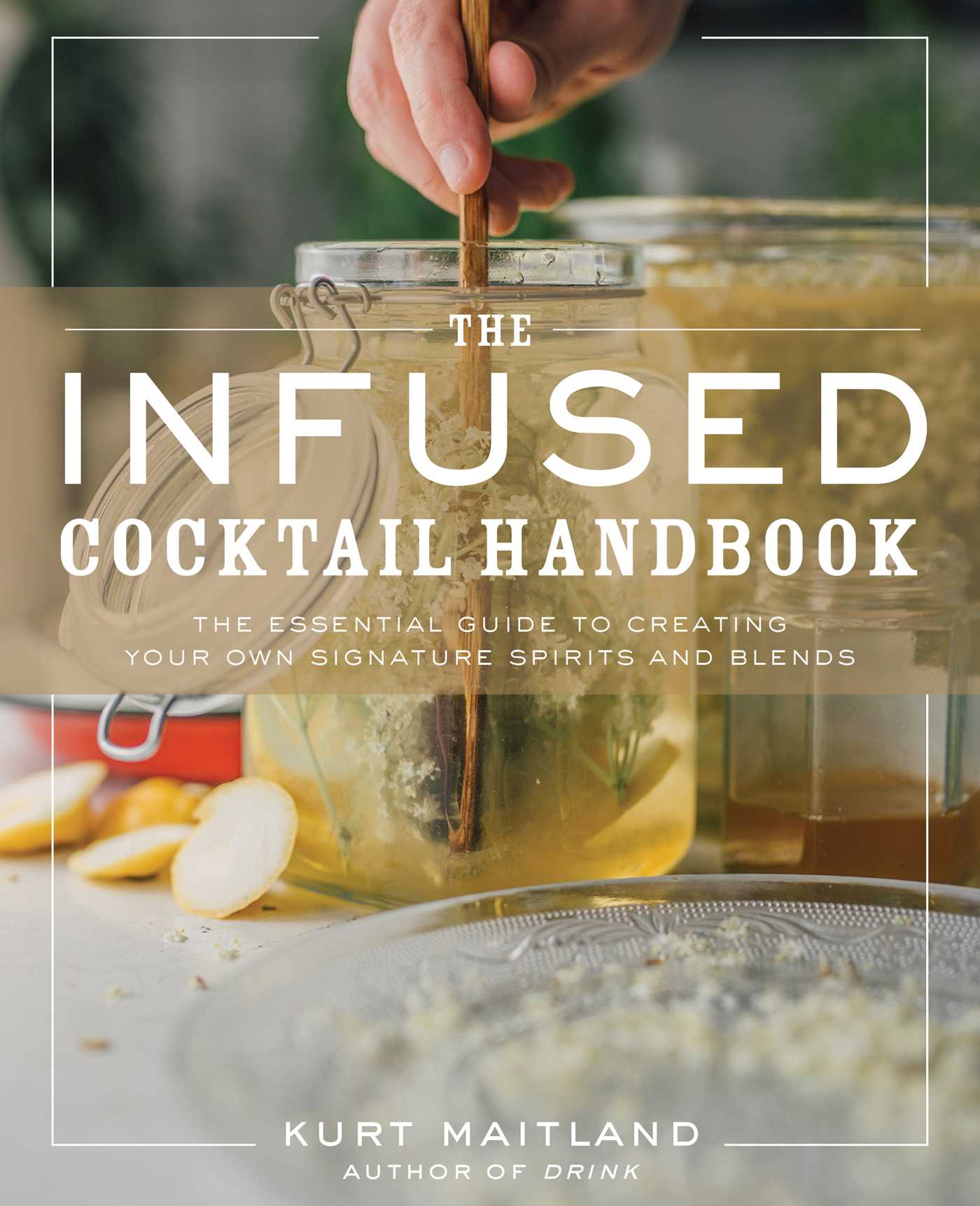 The Infused Cocktail Handbook: The Essential Guide to Homemade Blends and Infusions (Hardcover)