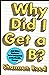 Why Did I Get a B?: And Other Mysteries We're Discussing in the Faculty Lounge