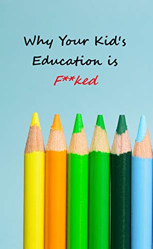 Why Your Kid's Education is F**ked (Kindle Edition)