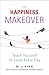 Happiness Makeover: Teach Yourself to Enjoy Every Day
