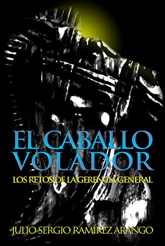 El Caballo Volador: Los Retos de la Gerencia General. Conceptos, reflexiones, casos y guías para el gerente (Kindle Edition)