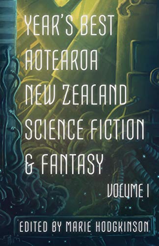 Year's Best Aotearoa New Zealand Science Fiction & Fantasy, Volume I (Kindle Edition)