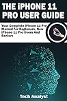 THE iPHONE 11 Pro USER GUIDE: Your Complete iPhone 11 Pro Manual for Beginners, New iPhone 11 Pro Users and Seniors