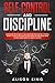 Self-Control and Discipline: Understand the Science of Self-discipline and how Self-control works. A step-by-step guide to developing an unbeatable mind to Keep going when you want to give up