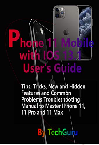IPhone 11 Mobile with IOS 13.1 User's Guide: : Tips, Tricks,New and Hidden Features and Common Problems Troubleshooting Manual to Master IPhone 11, 11 Pro And 11 Max (Kindle Edition)