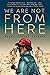 We Are Not From Here by Jenny Torres Sanchez We Are Not From Here by Jenny Torres Sanchez