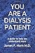 You Are A Dialysis Patient: A guide to help you understand more