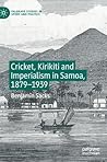Cricket, Kirikiti and Imperialism in Samoa, 1879-1939 by Benjamin Sacks