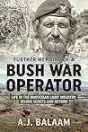 Memoirs of a Bush War Operator: Further Memoirs of the Rhodesian Light Infantry, Selous Scouts and Beyond Memoirs of a Bush War Operator: Further Memoirs of the Rhodesian Light Infantry, Selous Scouts and Beyond