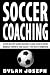 Soccer Coaching: A Step-by-Step Guide on How to Lead Your Players, Manage Parents, and Select the Best Formation