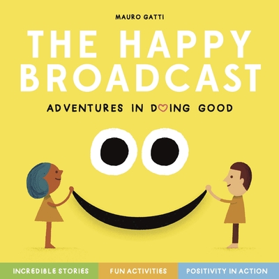 Happy Broadcast: Adventures in Doing Good: Incredible Stories & Fun Activities to Inspire Positivity-In-Action (Paperback)