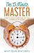 The 15 Minute Master: How to Make Everything Better 15 Minutes at a Time