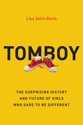 Tomboy: The Surprising History and Future of Girls Who Dare to Be Different (Hardcover)