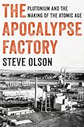 The Apocalypse Factory: Plutonium and the Making of the Atomic Age