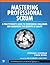 Mastering Professional Scrum: A Practitioners Guide to Overcoming Challenges and Maximizing the Benefits of Agility (The Professional Scrum Series)