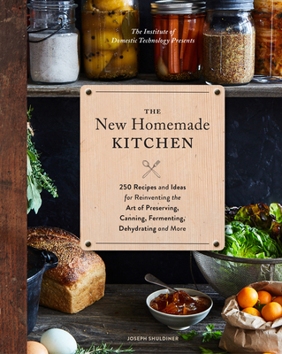 The New Homemade Kitchen: 250 Recipes and Ideas for Reinventing the Art of Preserving, Canning, Fermenting, Dehydrating, and More (Hardcover)