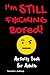 I'm STILL F*CKING Bored