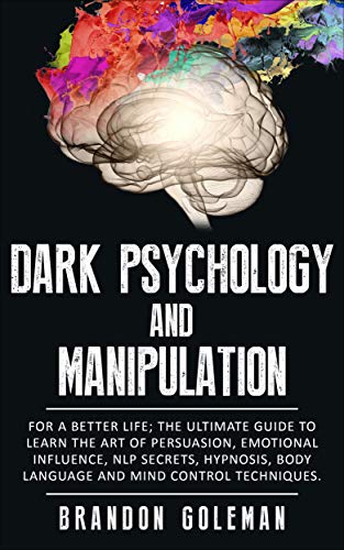 Dark Psychology and Manipulation: For a Better Life: The Ultimate Guide to Learning the Art of Persuasion, Emotional Influence, NLP Secrets, Hypnosis, Body Language, and Mind Control Techniques (Kindle Edition)