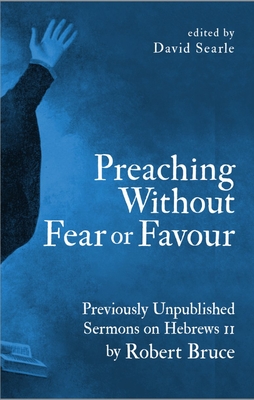 Preaching Without Fear Or Favour: Previously Unpublished Sermons on Hebrews 11 by Robert Bruce