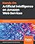 Hands-On Artificial Intelligence on Amazon Web Services: Decrease the time to market for AI and ML applications with the power of AWS