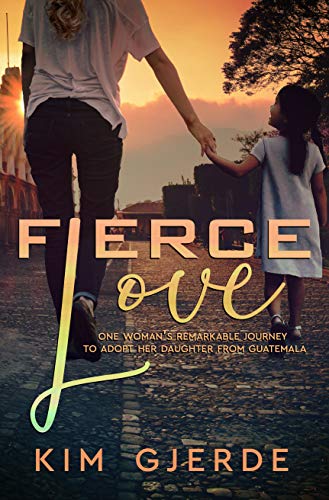 Fierce Love: One Woman's Remarkable Journey to Adopt her Daughter from Guatemala (Kindle Edition)