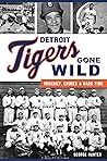 Detroit Tigers Gone Wild: Mischief, Crimes and Hard Time