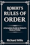Robert’s Rules of Order: A Complete Guide to Robert’s Rules of Order