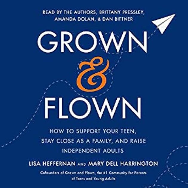 Grown and Flown: How to Support Your Teen, Stay Close as a Family, and Raise Independent Adults