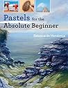 Pastels for the Absolute Beginner by Rebecca de Mendonça