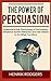 The Power of Persuasion: Understand the Psychology of Persuasion, Influence Human Behavior, and Get Others to Do What You Want